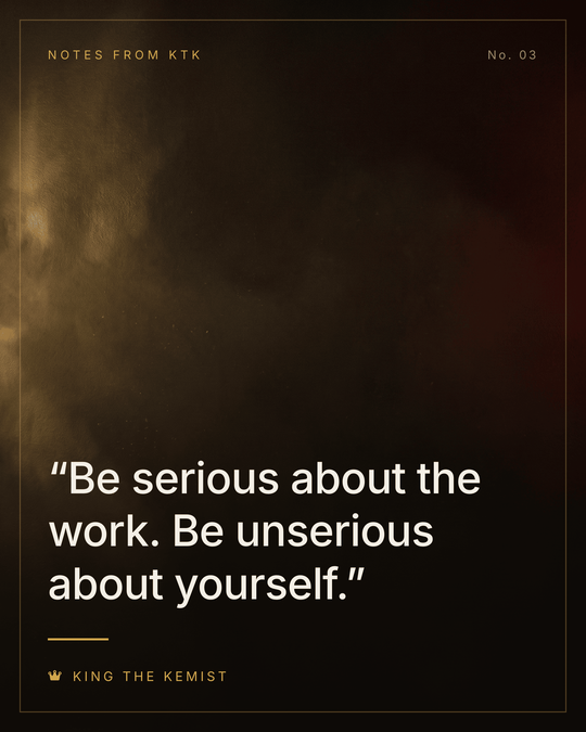 Notes from KTK No. 03 — Be serious about the work. Be unserious about yourself.